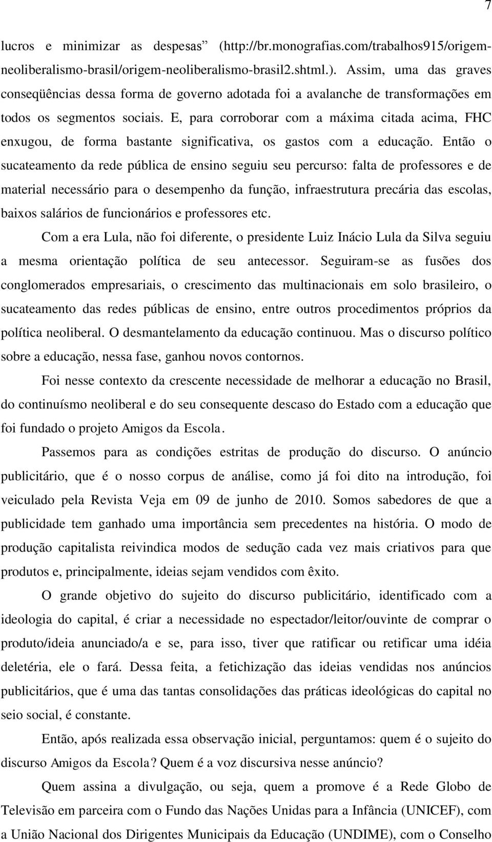 E, para corroborar com a máxima citada acima, FHC enxugou, de forma bastante significativa, os gastos com a educação.