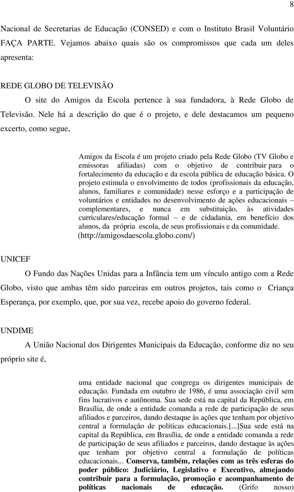 Nele há a descrição do que é o projeto, e dele destacamos um pequeno excerto, como segue, Amigos da Escola é um projeto criado pela Rede Globo (TV Globo e emissoras afiliadas) com o objetivo de