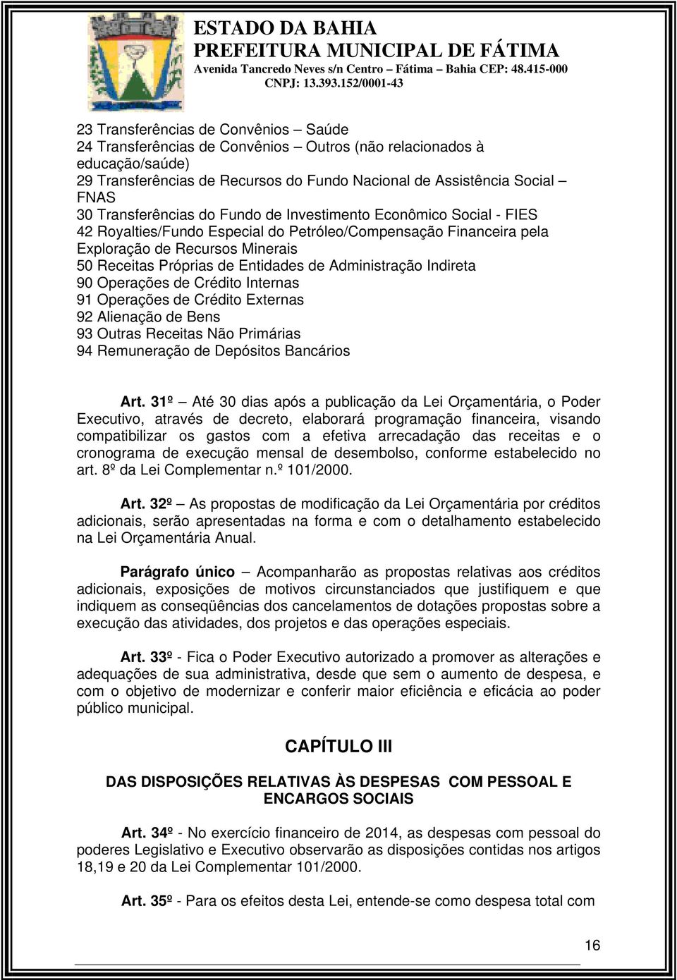 30 Transferências do Fundo de Investimento Econômico Social - FIES 42 Royalties/Fundo Especial do Petróleo/Compensação Financeira pela Exploração de Recursos Minerais 50 Receitas Próprias de