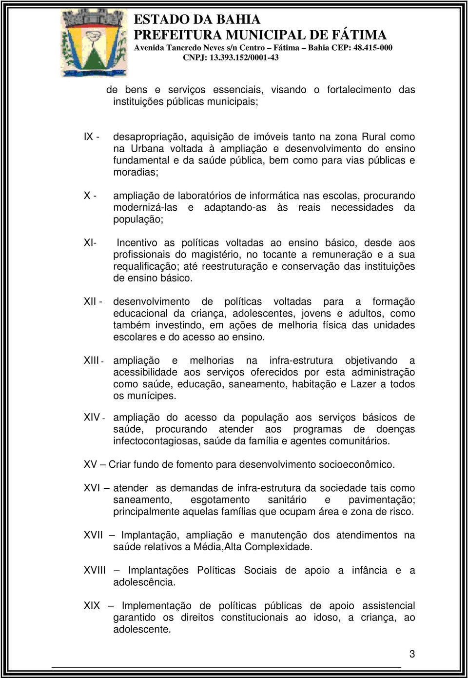 à ampliação e desenvolvimento do ensino fundamental e da saúde pública, bem como para vias públicas e moradias; ampliação de laboratórios de informática nas escolas, procurando modernizá-las e