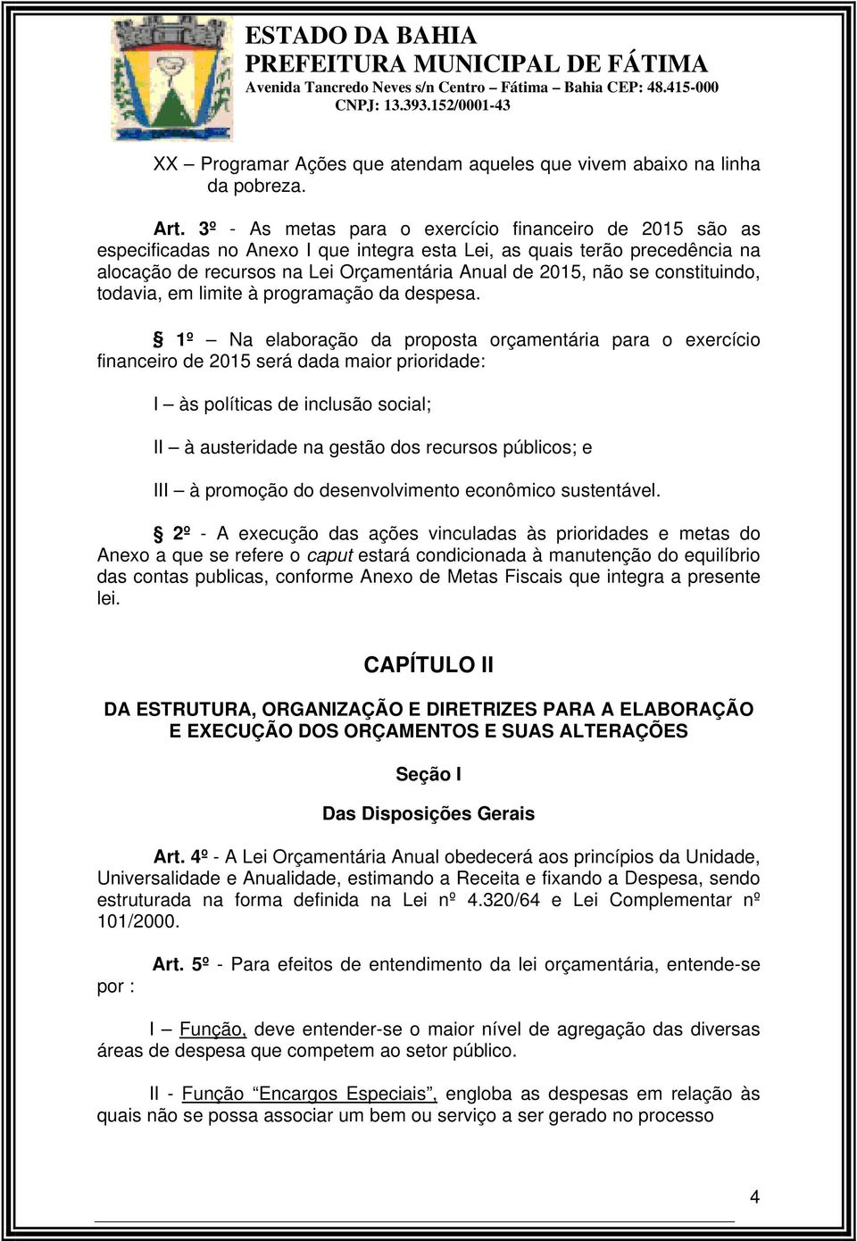 3º - As metas para o exercício financeiro de 2015 são as especificadas no Anexo I que integra esta Lei, as quais terão precedência na alocação de recursos na Lei Orçamentária Anual de 2015, não se