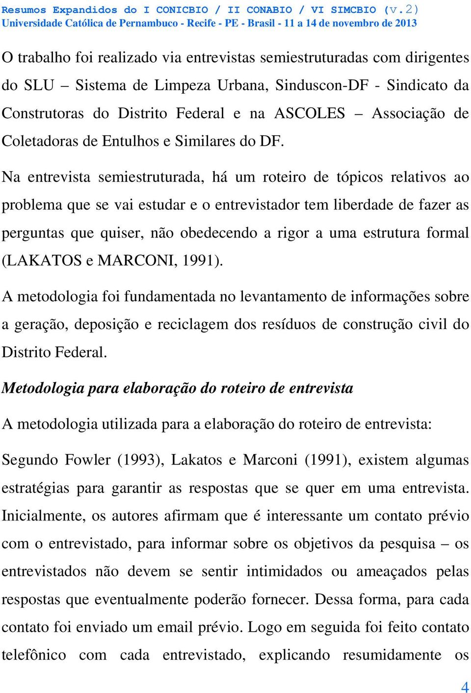 Na entrevista semiestruturada, há um roteiro de tópicos relativos ao problema que se vai estudar e o entrevistador tem liberdade de fazer as perguntas que quiser, não obedecendo a rigor a uma