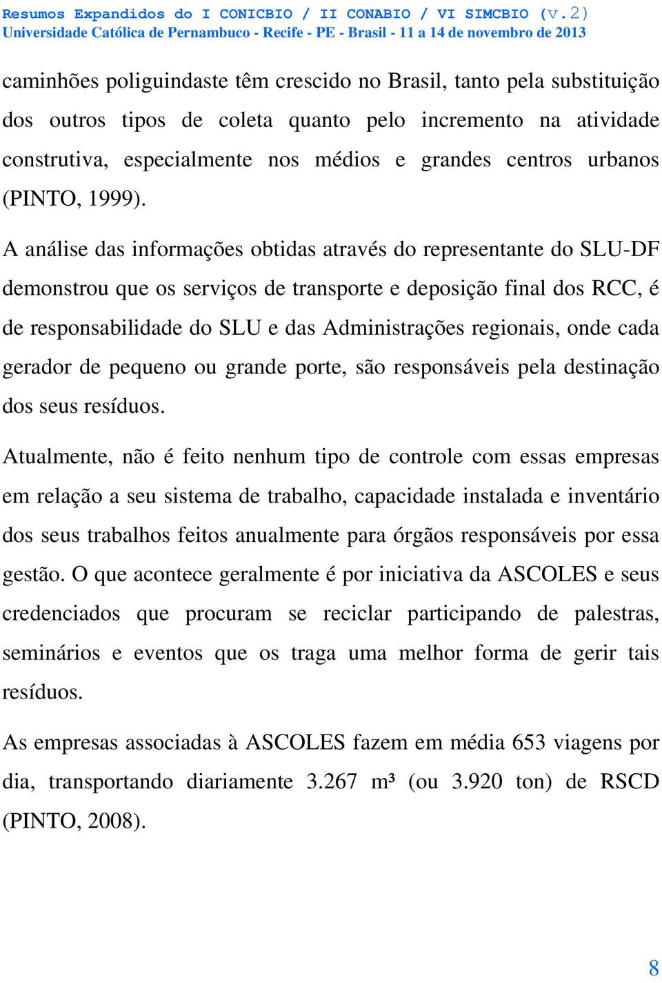 A análise das informações obtidas através do representante do SLU-DF demonstrou que os serviços de transporte e deposição final dos RCC, é de responsabilidade do SLU e das Administrações regionais,