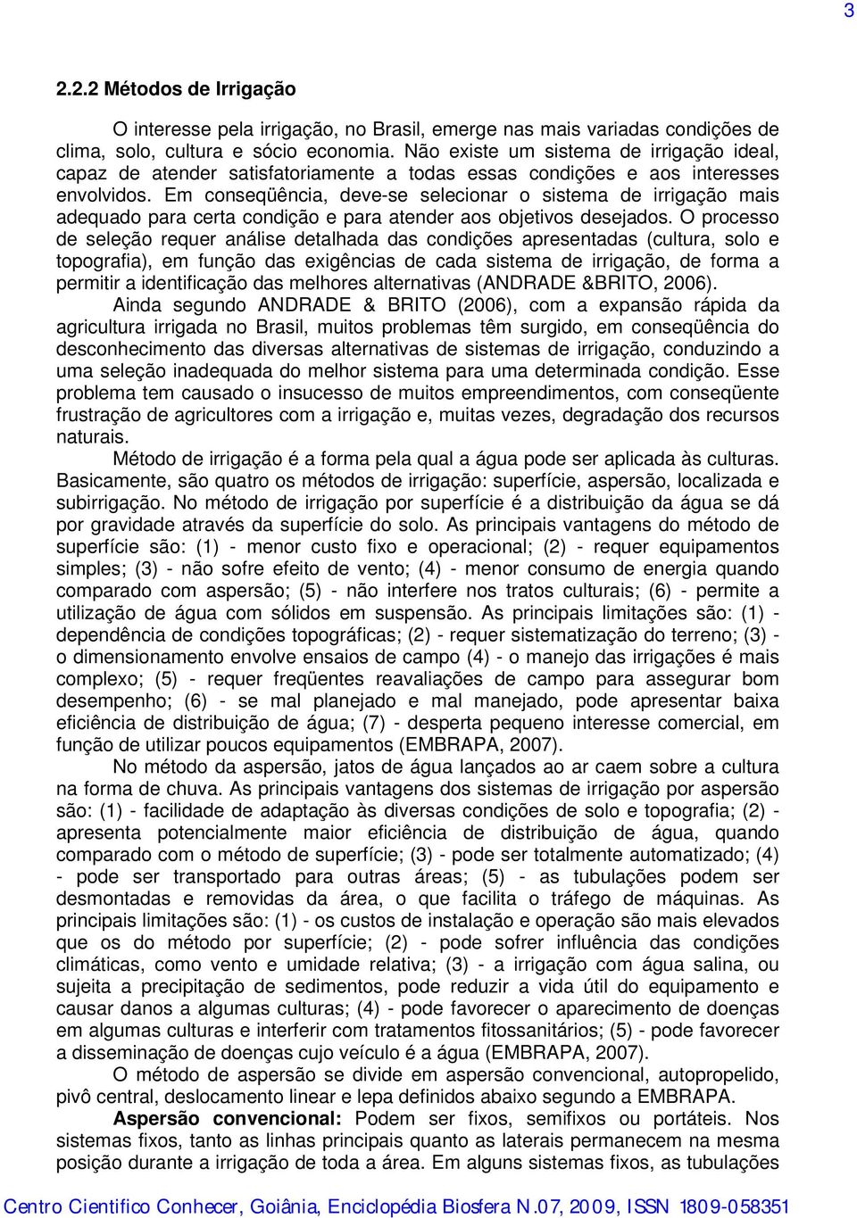 Em conseqüência, deve-se selecionar o sistema de irrigação mais adequado para certa condição e para atender aos objetivos desejados.