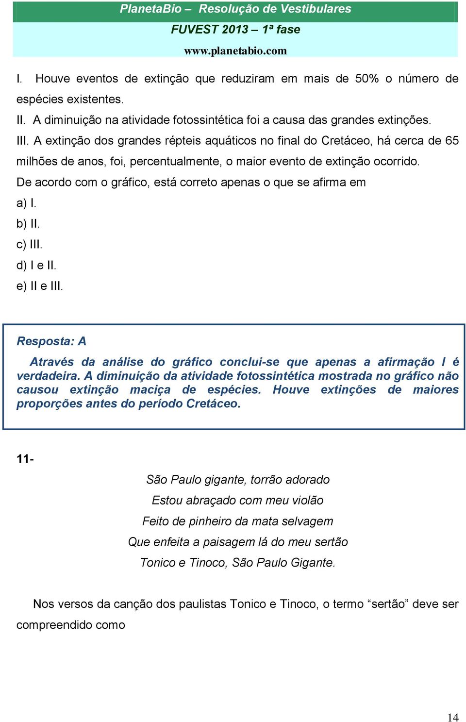 De acordo com o gráfico, está correto apenas o que se afirma em a) I. b) II. c) III. d) I e II. e) II e III. Resposta: A Através da análise do gráfico conclui-se que apenas a afirmação I é verdadeira.