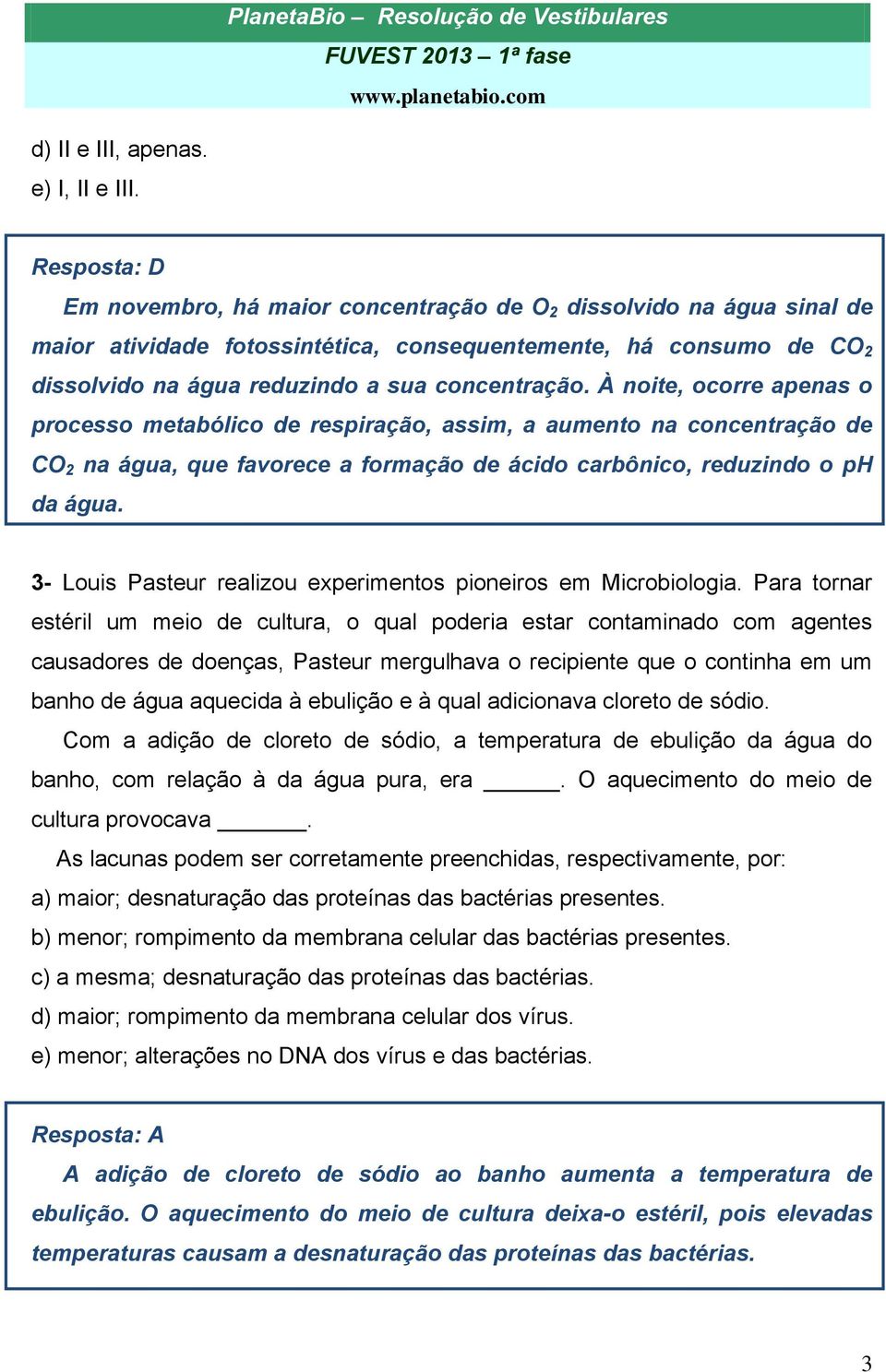 À noite, ocorre apenas o processo metabólico de respiração, assim, a aumento na concentração de CO 2 na água, que favorece a formação de ácido carbônico, reduzindo o ph da água.