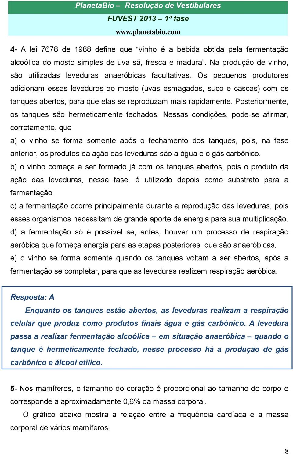 Os pequenos produtores adicionam essas leveduras ao mosto (uvas esmagadas, suco e cascas) com os tanques abertos, para que elas se reproduzam mais rapidamente.