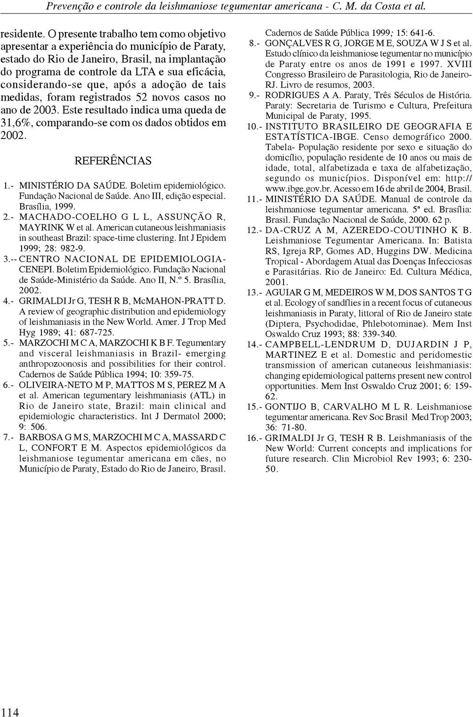 que, após a adoção de tais medidas, foram registrados 52 novos casos no ano de 2003. Este resultado indica uma queda de 31,6%, comparando-se com os dados obtidos em 2002. REFERÊNCIAS 1.