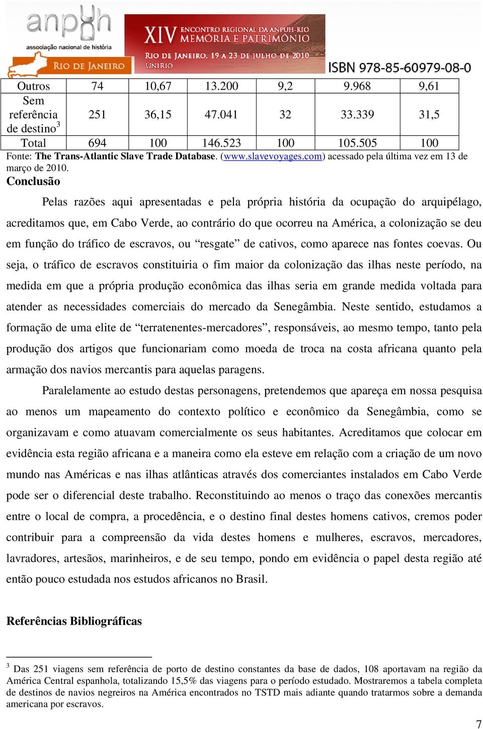 Conclusão Pelas razões aqui apresentadas e pela própria história da ocupação do arquipélago, acreditamos que, em Cabo Verde, ao contrário do que ocorreu na América, a colonização se deu em função do