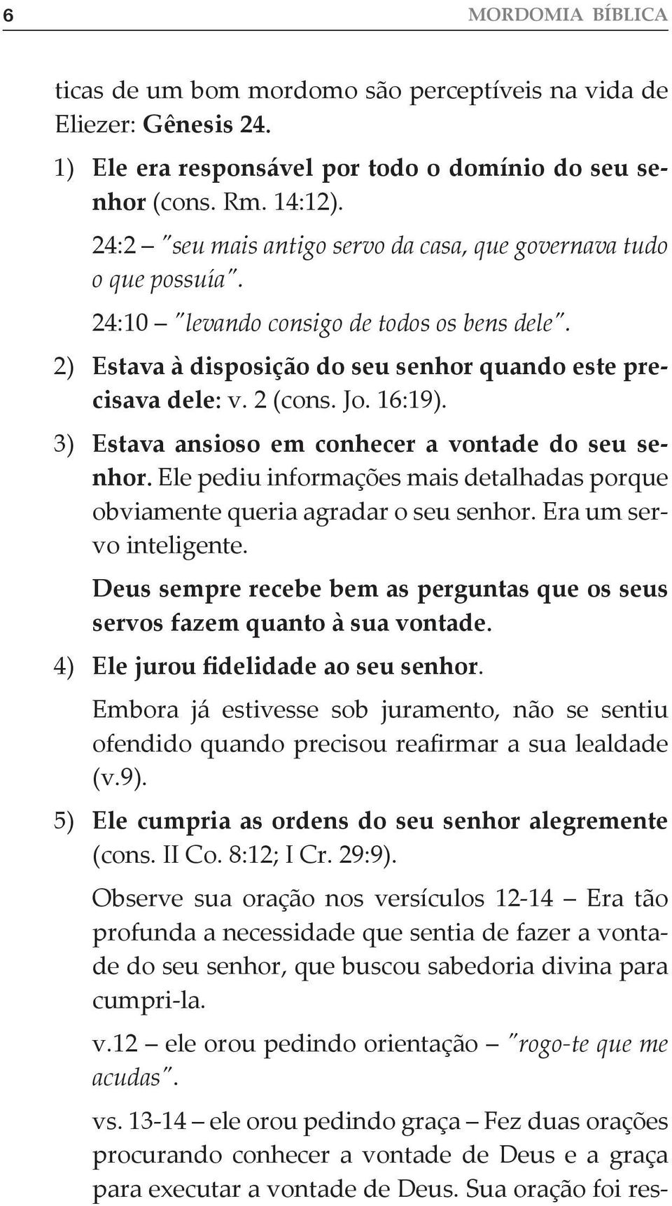 16:19). 3) Estava ansioso em conhecer a vontade do seu senhor. Ele pediu informações mais detalhadas porque obviamente queria agradar o seu senhor. Era um servo inteligente.