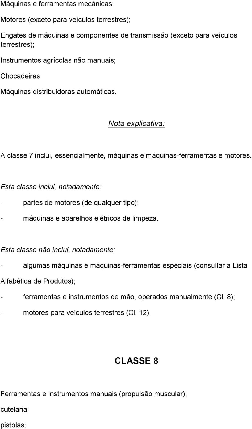 - partes de motores (de qualquer tipo); - máquinas e aparelhos elétricos de limpeza.