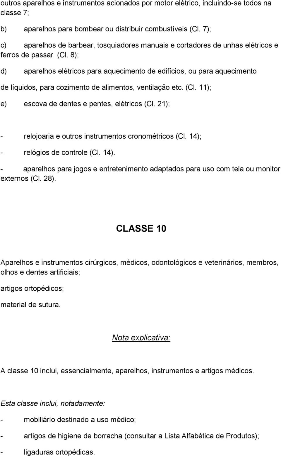 8); d) aparelhos elétricos para aquecimento de edifícios, ou para aquecimento de líquidos, para cozimento de alimentos, ventilação etc. (Cl. 11); e) escova de dentes e pentes, elétricos (Cl.