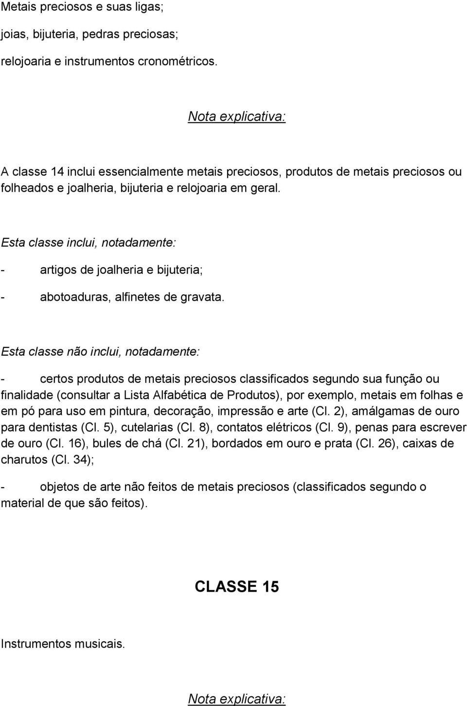 - artigos de joalheria e bijuteria; - abotoaduras, alfinetes de gravata.