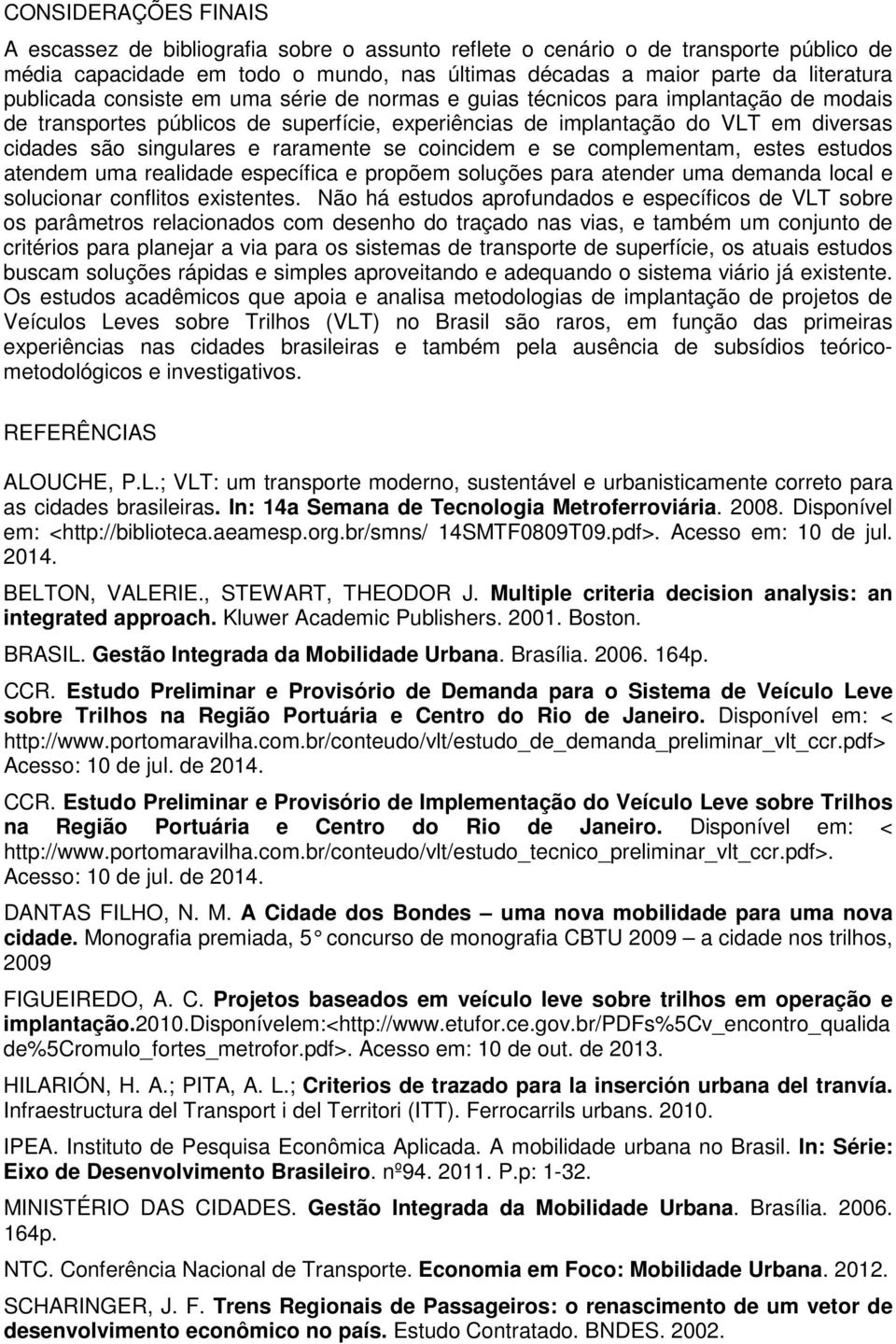 raramente se coincidem e se complementam, estes estudos atendem uma realidade específica e propõem soluções para atender uma demanda local e solucionar conflitos existentes.