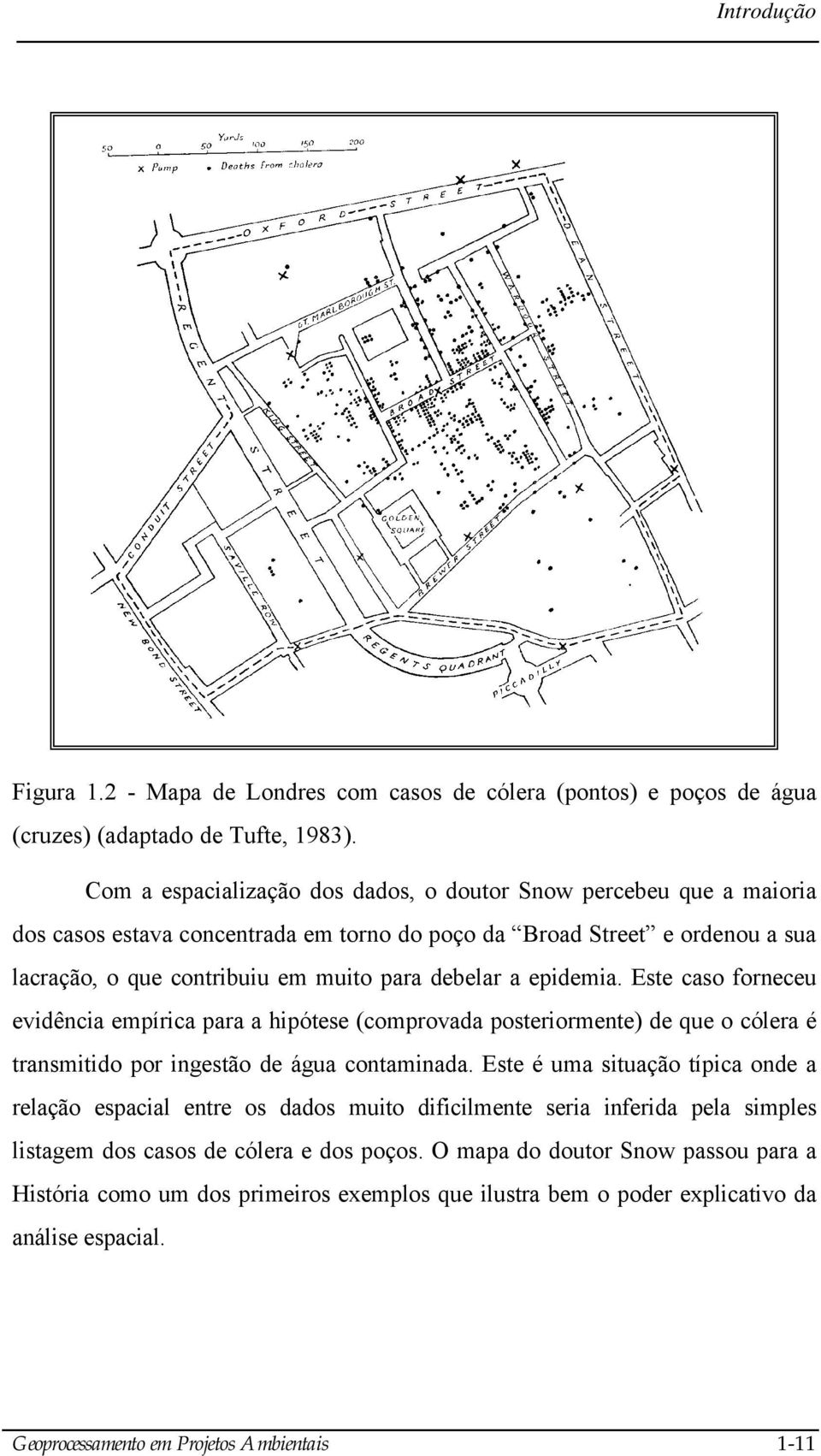 epidemia. Este caso forneceu evidência empírica para a hipótese (comprovada posteriormente) de que o cólera é transmitido por ingestão de água contaminada.