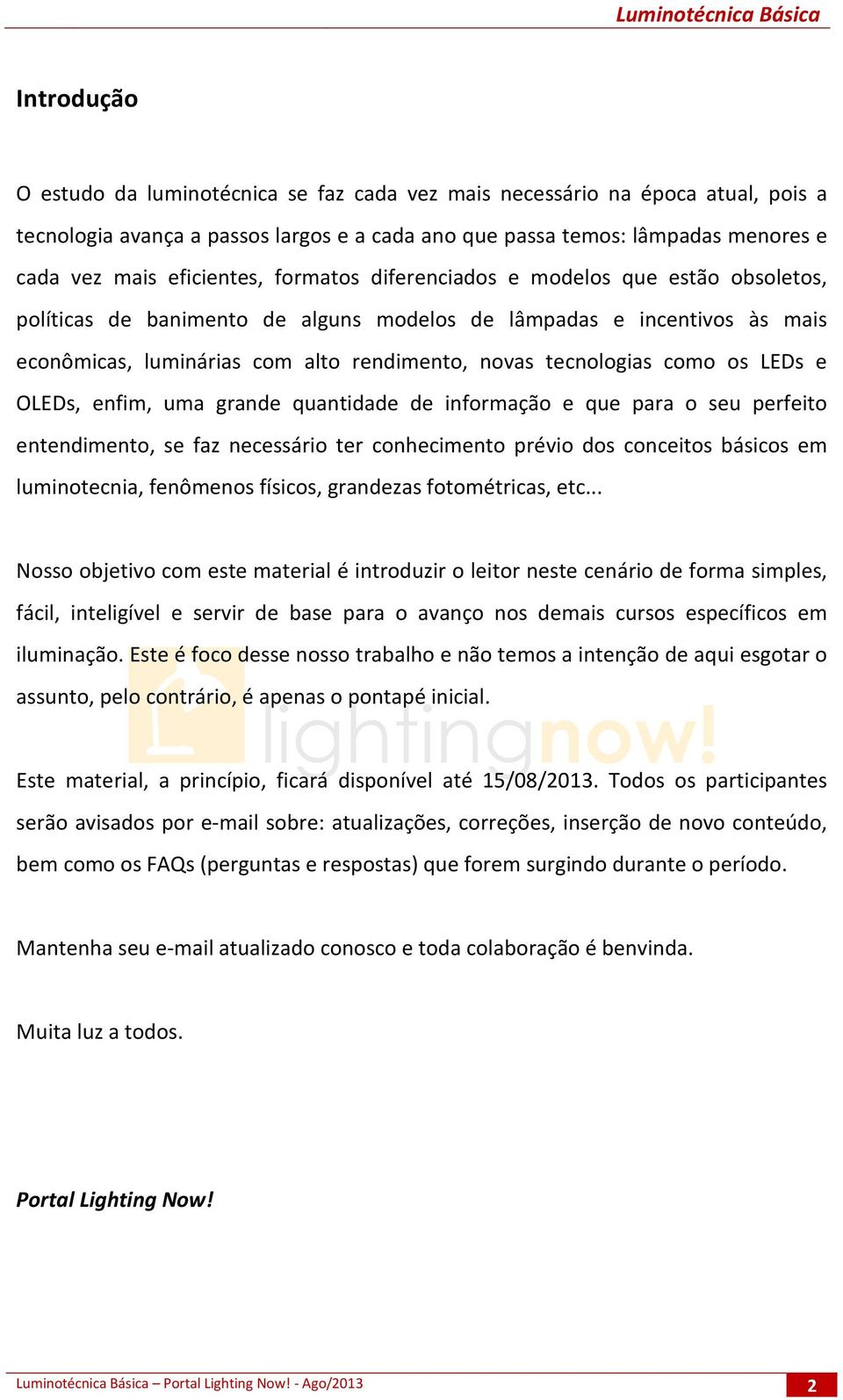 tecnologias como os LEDs e OLEDs, enfim, uma grande quantidade de informação e que para o seu perfeito entendimento, se faz necessário ter conhecimento prévio dos conceitos básicos em luminotecnia,