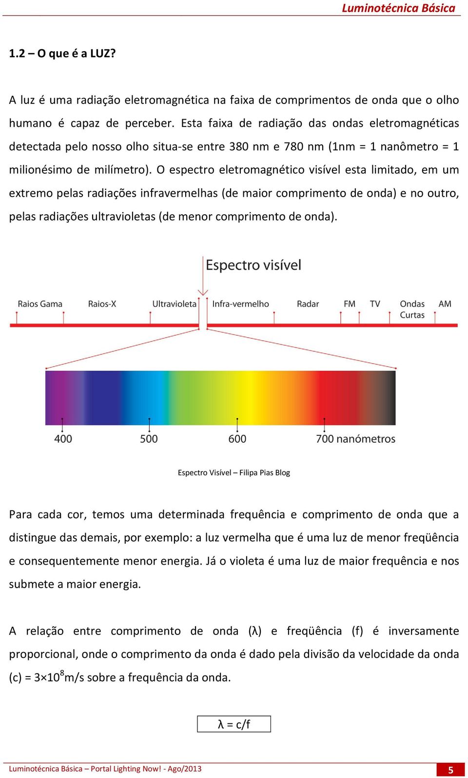 O espectro eletromagnético visível esta limitado, em um extremo pelas radiações infravermelhas (de maior comprimento de onda) e no outro, pelas radiações ultravioletas (de menor comprimento de onda).
