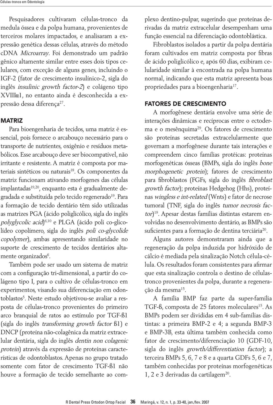 Foi demonstrado um padrão gênico altamente similar entre esses dois tipos celulares, com exceção de alguns genes, incluindo o IGF-2 (fator de crescimento insulínico-2, sigla do inglês insulinic