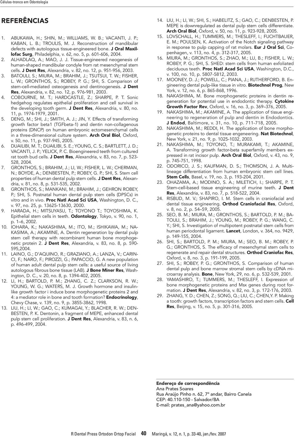 J Dent Res, Alexandria, v. 82, no. 12, p. 951-956, 2003. 3. BATOULI, S.; MIURA, M.; BRAHIM, J.; TSUTSUI, T. W.; FISHER, L. W.; GRONTHOS, S.; ROBEY, P. G.; SHI, S.