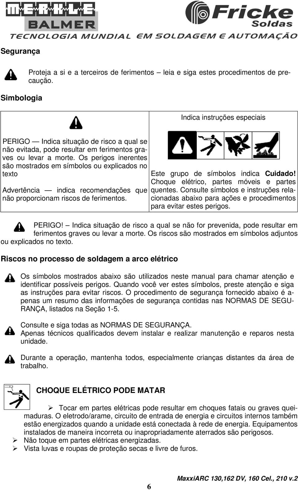 Os perigos inerentes são mostrados em símbolos ou explicados no texto Advertência indica recomendações que não proporcionam riscos de ferimentos. Este grupo de símbolos indica Cuidado!