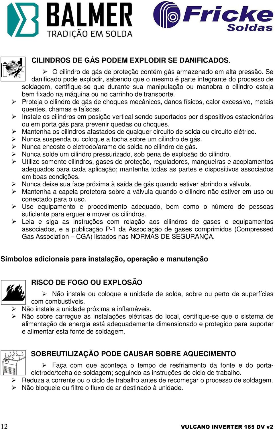 carrinho de transporte. Proteja o cilindro de gás de choques mecânicos, danos físicos, calor excessivo, metais quentes, chamas e faíscas.