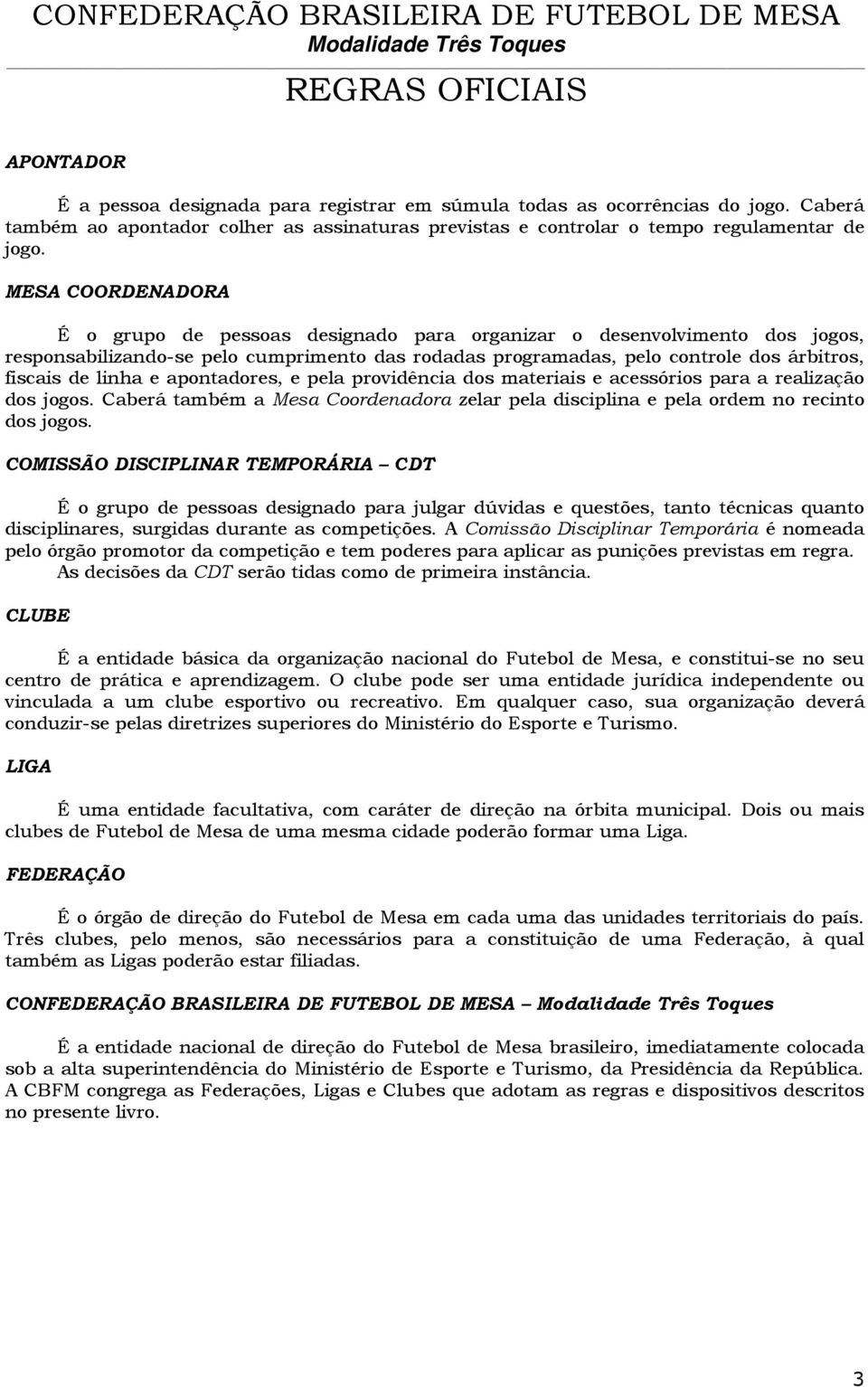 apontadores, e pela providência dos materiais e acessórios para a realização dos jogos. Caberá também a Mesa Coordenadora zelar pela disciplina e pela ordem no recinto dos jogos.