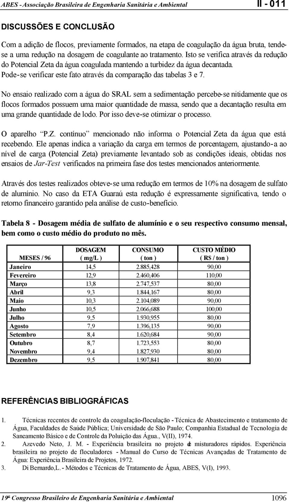 No ensaio realizado com a água do SRAL sem a sedimentação percebe-se nitidamente que os flocos formados possuem uma maior quantidade de massa, sendo que a decantação resulta em uma grande quantidade