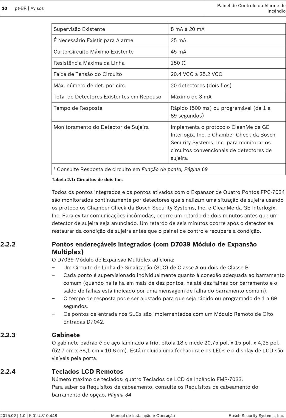 2 VCC 20 detectores (dois fios) Máximo de 3 ma Rápido (500 ms) ou programável (de 1 a 89 segundos) Implementa o protocolo CleanMe da GE Interlogix, Inc. e Chamber Check da Bosch Security Systems, Inc.