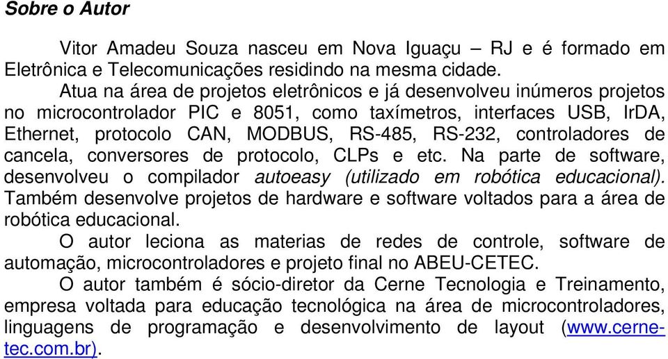 controladores de cancela, conversores de protocolo, CLPs e etc. Na parte de software, desenvolveu o compilador autoeasy (utilizado em robótica educacional).