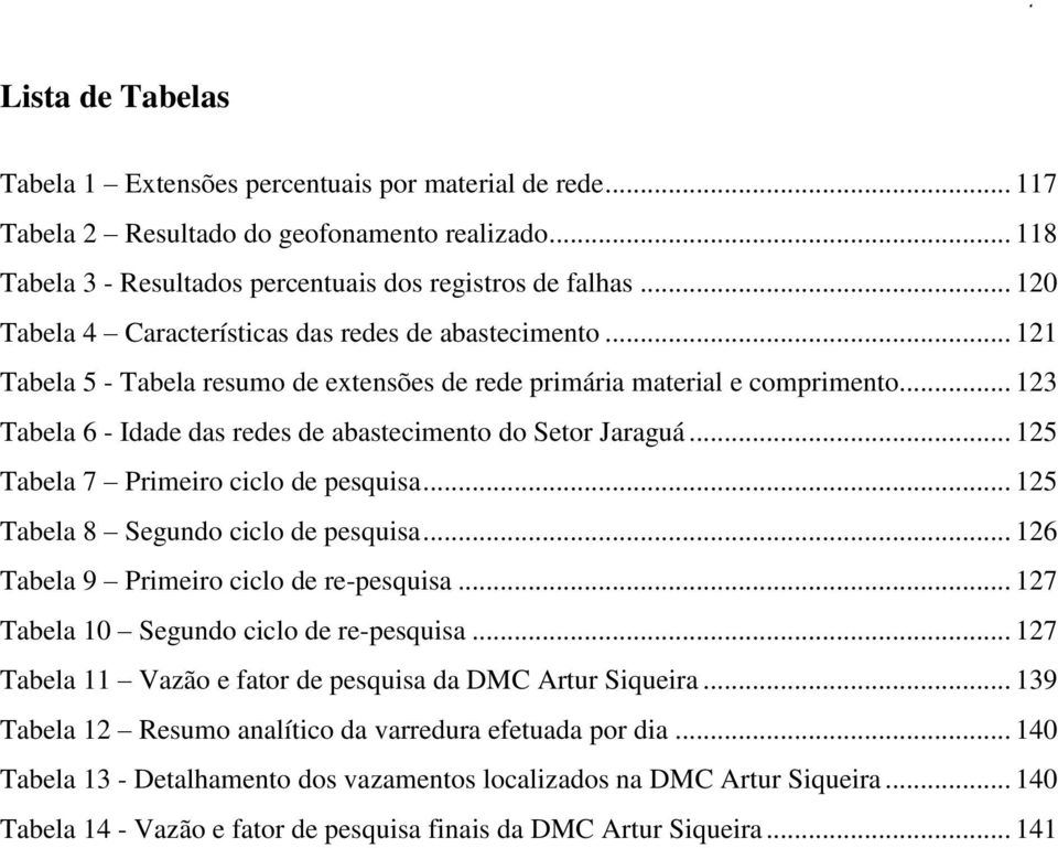 .. 123 Tabela 6 - Idade das redes de abastecimento do Setor Jaraguá... 125 Tabela 7 Primeiro ciclo de pesquisa... 125 Tabela 8 Segundo ciclo de pesquisa... 126 Tabela 9 Primeiro ciclo de re-pesquisa.