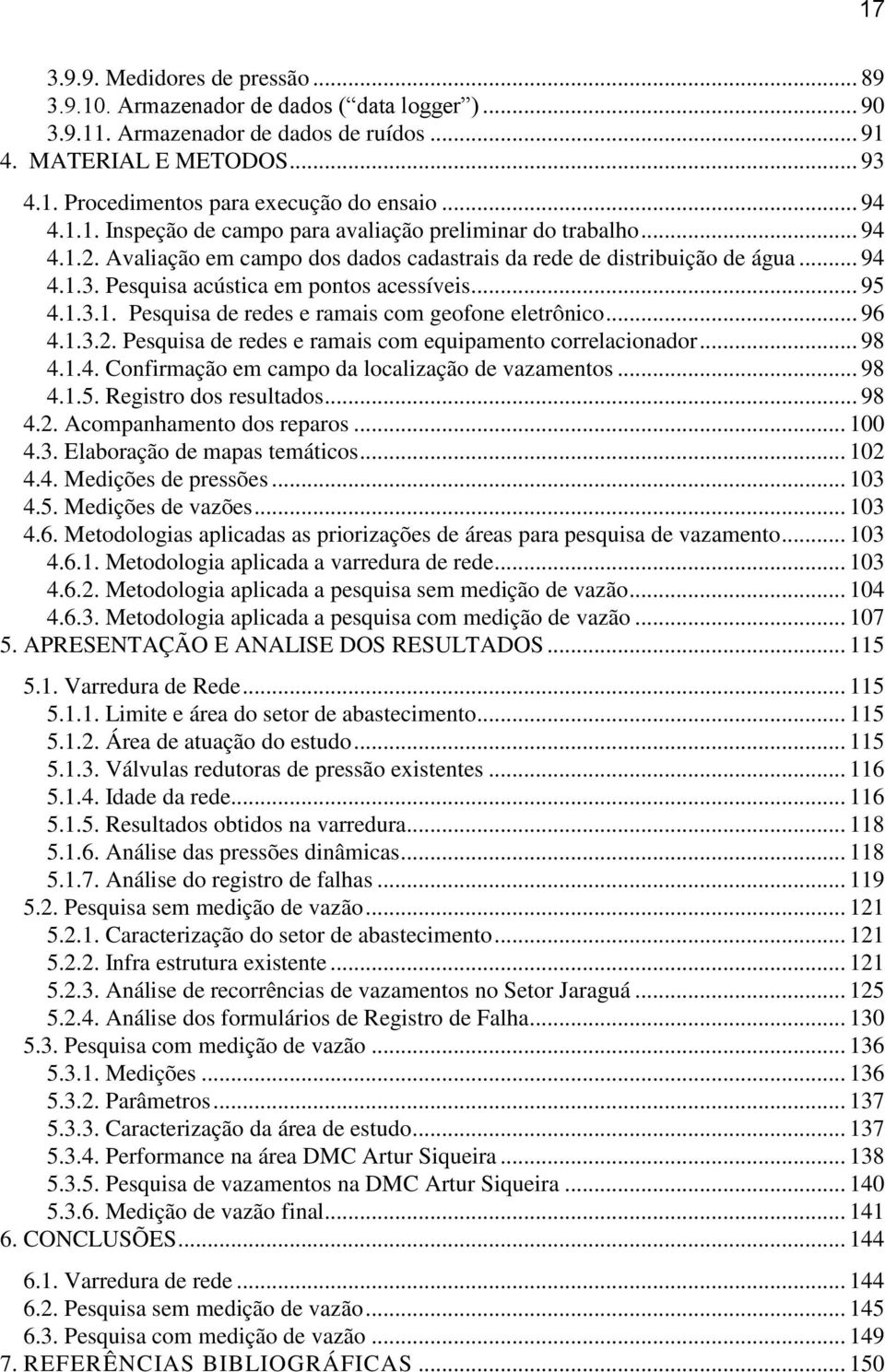 Pesquisa acústica em pontos acessíveis... 95 4.1.3.1. Pesquisa de redes e ramais com geofone eletrônico... 96 4.1.3.2. Pesquisa de redes e ramais com equipamento correlacionador... 98 4.1.4. Confirmação em campo da localização de vazamentos.