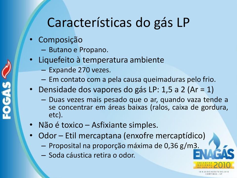 Densidade dos vapores do gás LP: 1,5 a 2 (Ar = 1) Duas vezes mais pesado que o ar, quando vaza tende a se concentrar