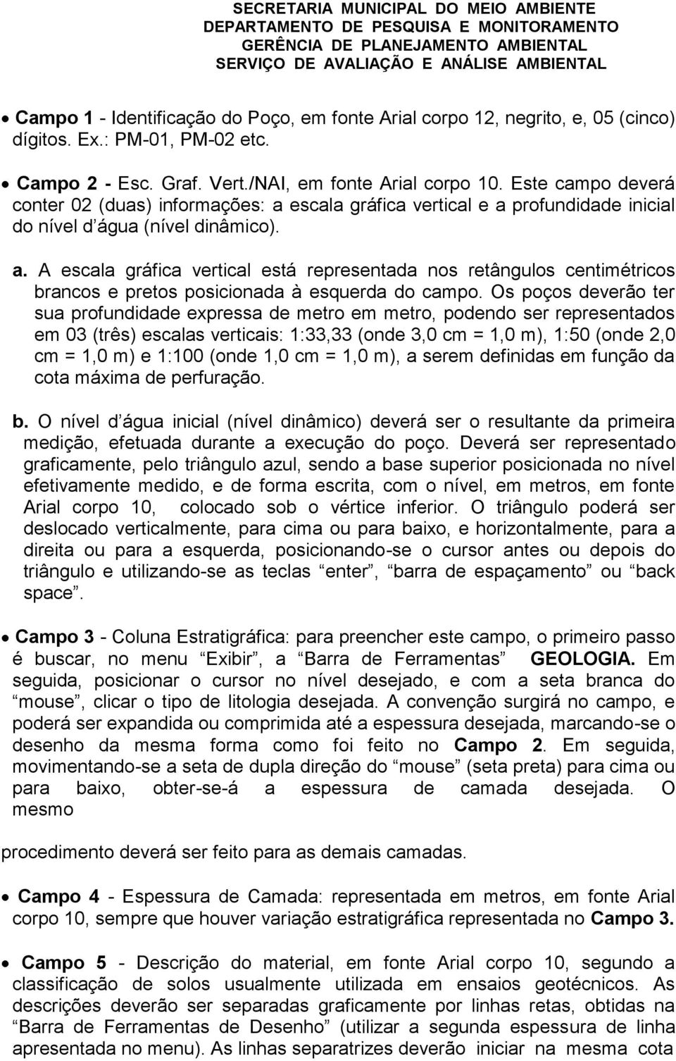 Os poços deverão ter sua profundidade expressa de metro em metro, podendo ser representados em 03 (três) escalas verticais: 1:33,33 (onde 3,0 cm = 1,0 m), 1:50 (onde 2,0 cm = 1,0 m) e 1:100 (onde 1,0