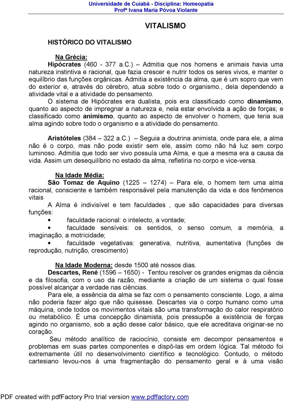 Admitia a existência da alma, que é um sopro que vem do exterior e, através do cérebro, atua sobre todo o organismo., dela dependendo a atividade vital e a atividade do pensamento.