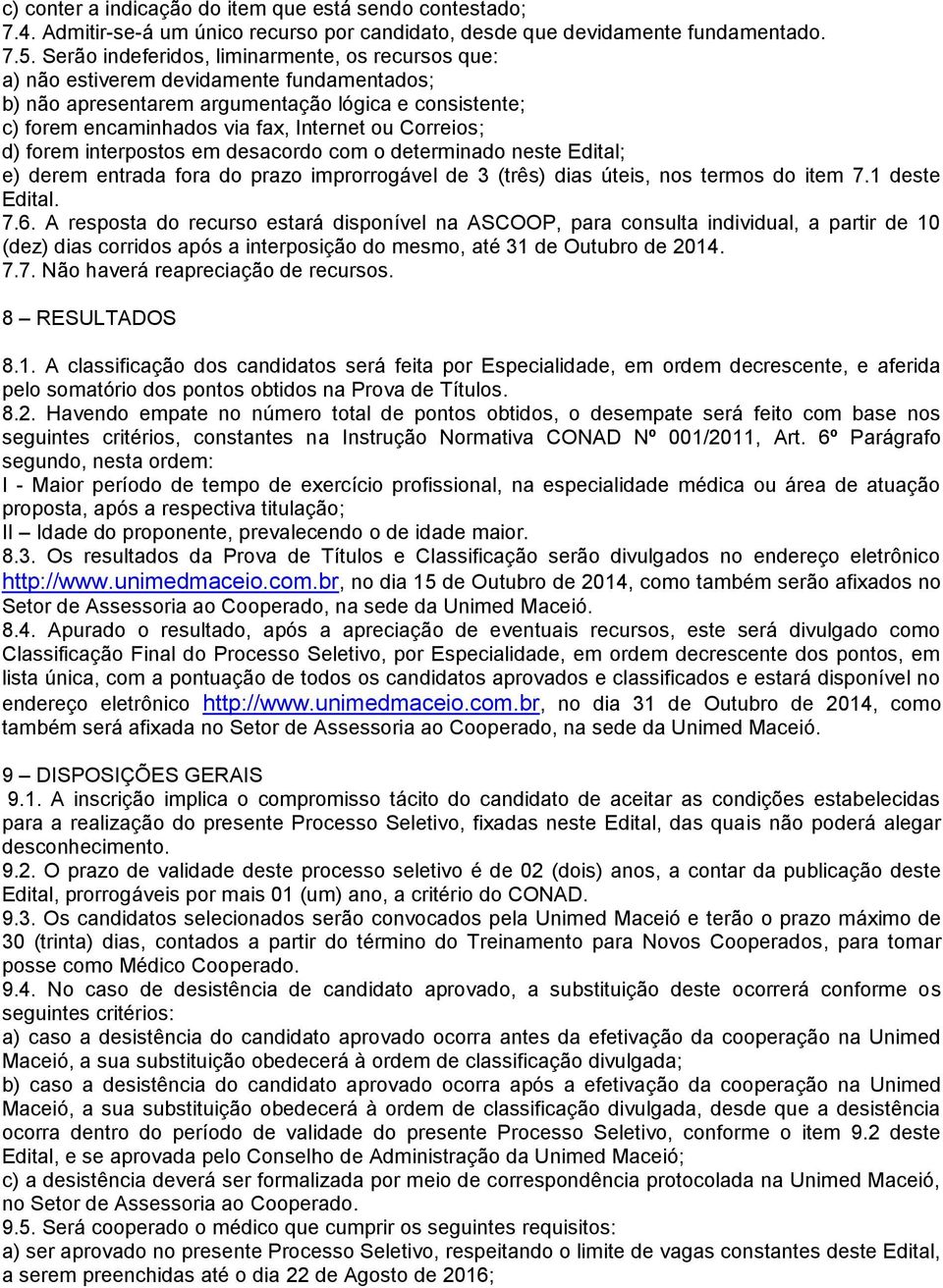 Correios; d) forem interpostos em desacordo com o determinado neste Edital; e) derem entrada fora do prazo improrrogável de 3 (três) dias úteis, nos termos do item 7.1 deste Edital. 7.6.