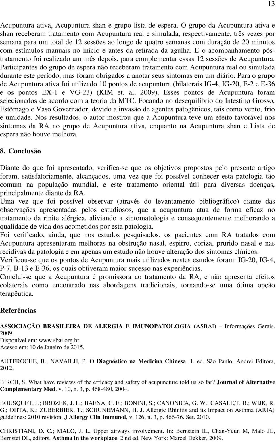 minutos com estímulos manuais no início e antes da retirada da agulha. E o acompanhamento póstratamento foi realizado um mês depois, para complementar essas 12 sessões de Acupuntura.