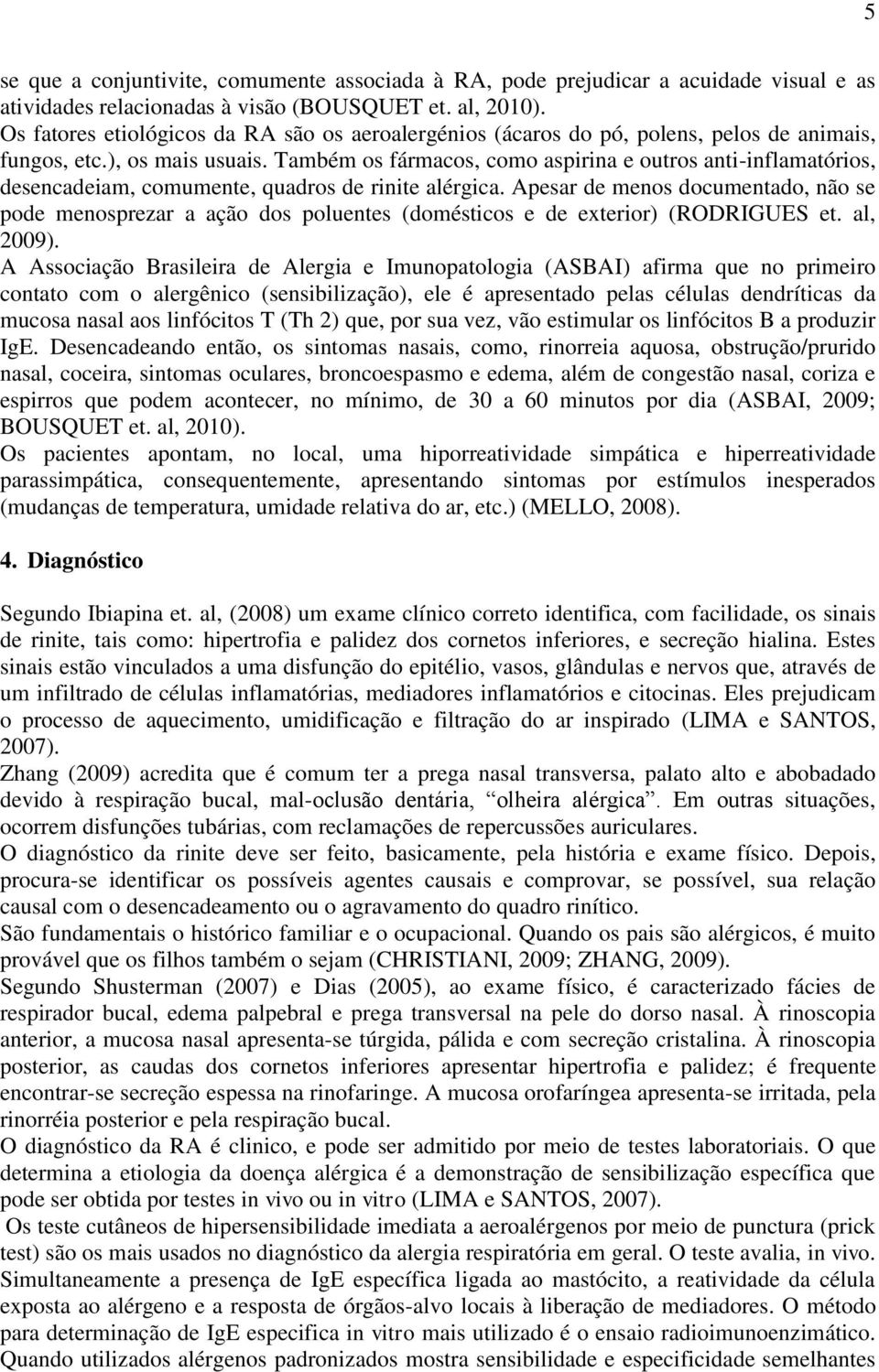 Também os fármacos, como aspirina e outros anti-inflamatórios, desencadeiam, comumente, quadros de rinite alérgica.