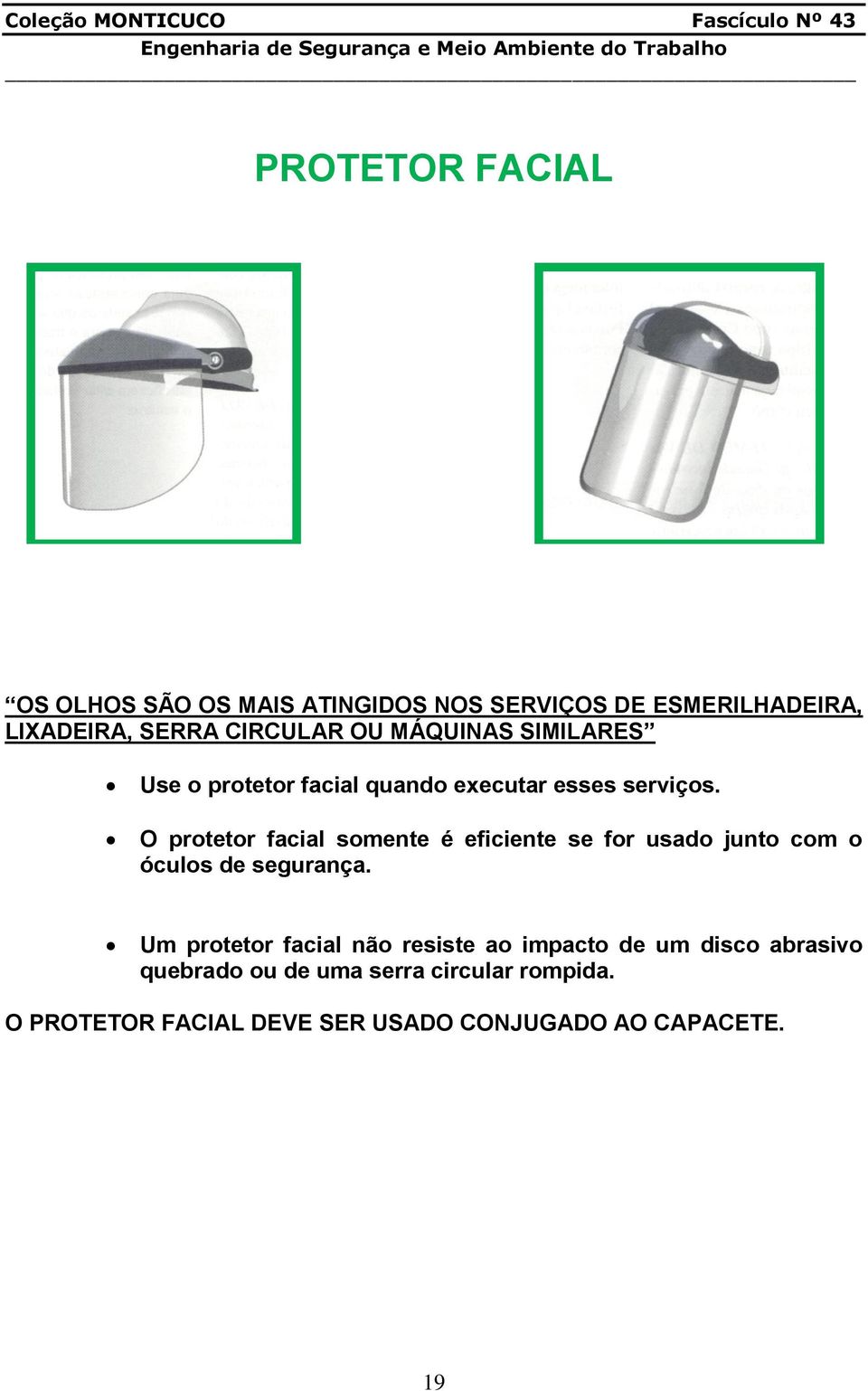 O protetor facial somente é eficiente se for usado junto com o óculos de segurança.