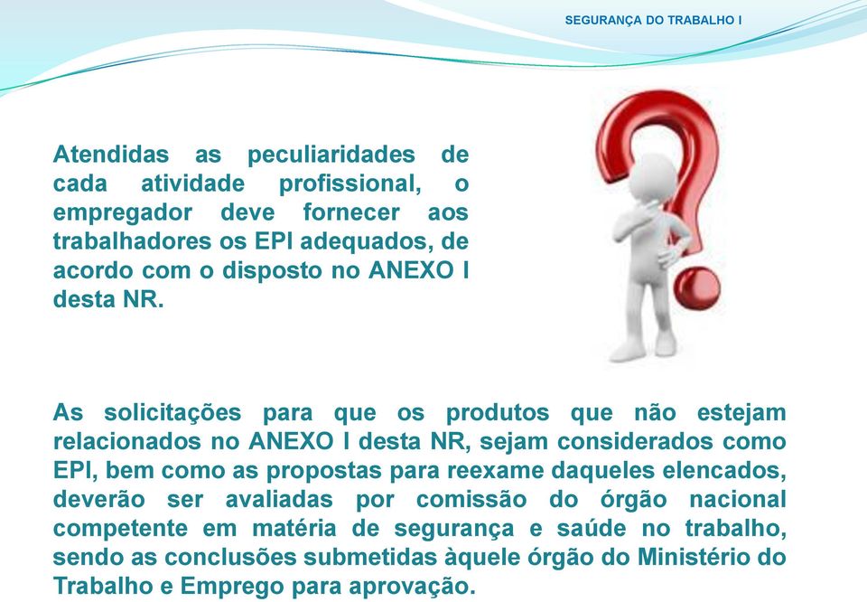 As solicitações para que os produtos que não estejam relacionados no ANEXO I desta NR, sejam considerados como EPI, bem como as