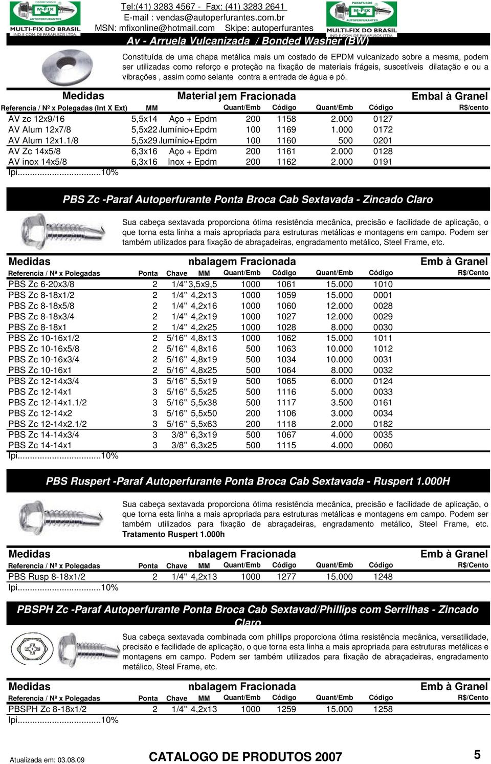 Materialgem Fracionada Embal à Granel Referencia / Nº x Polegadas (Int X Ext) MM Quant/Emb Código Quant/Emb Código R$/cento AV zc 12x9/16 5,5x14 Aço + Epdm 200 1158 2.