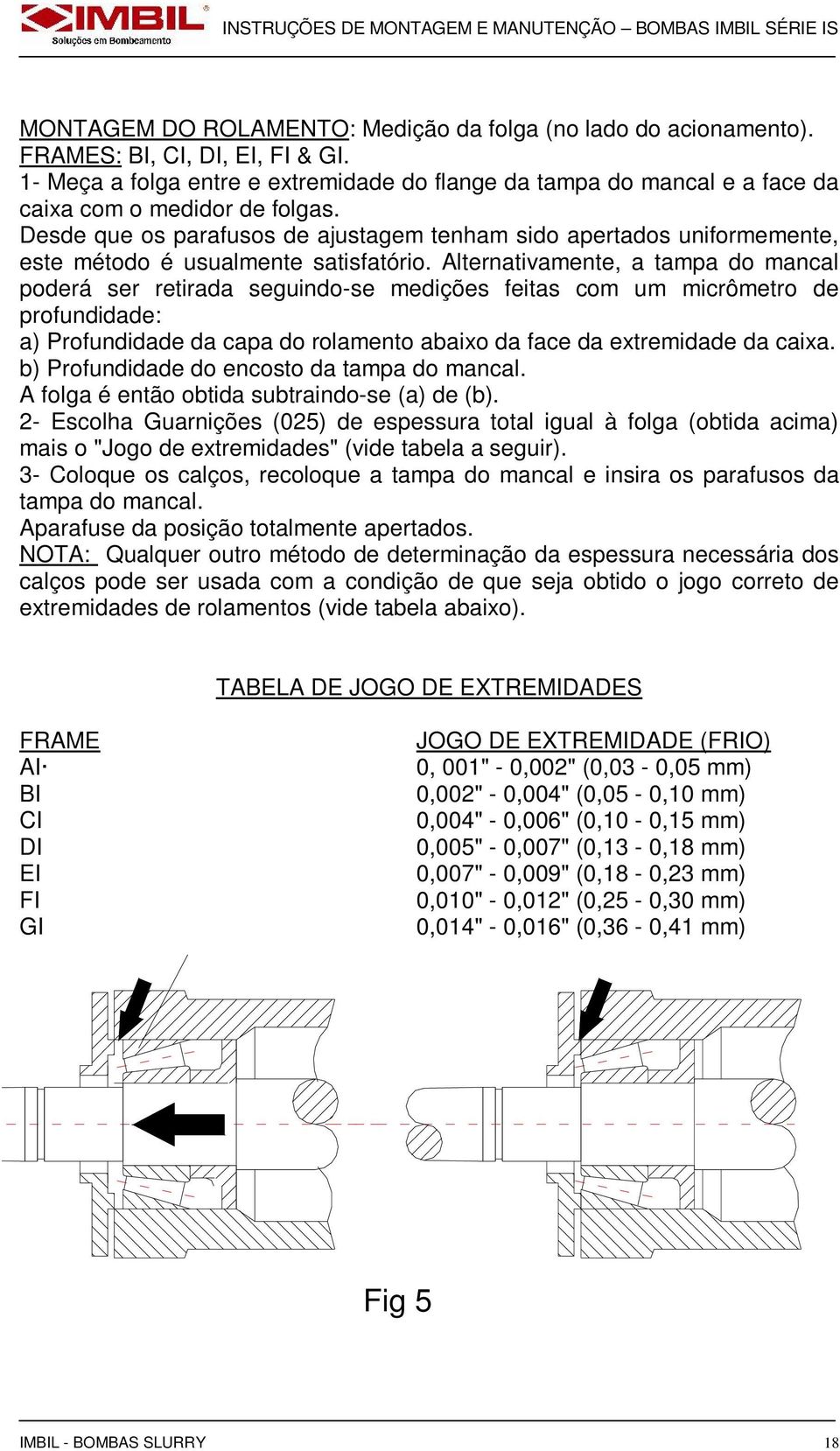 Desde que os parafusos de ajustagem tenham sido apertados uniformemente, este método é usualmente satisfatório.