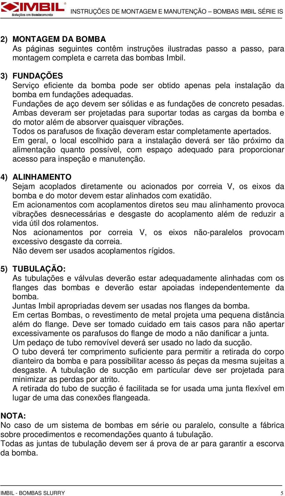 Ambas deveram ser projetadas para suportar todas as cargas da bomba e do motor além de absorver quaisquer vibrações. Todos os parafusos de fixação deveram estar completamente apertados.