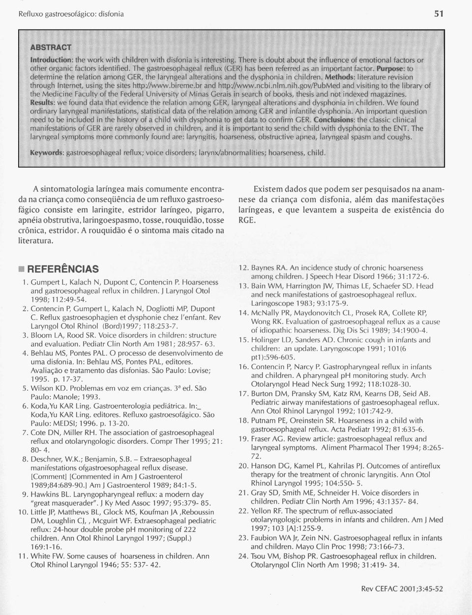 Purpose : to determine the relation among GER, the laryngeal alterations and the dysphonia in children. Methods : literature revision through Internet, using the sues http ://www.bíreme.