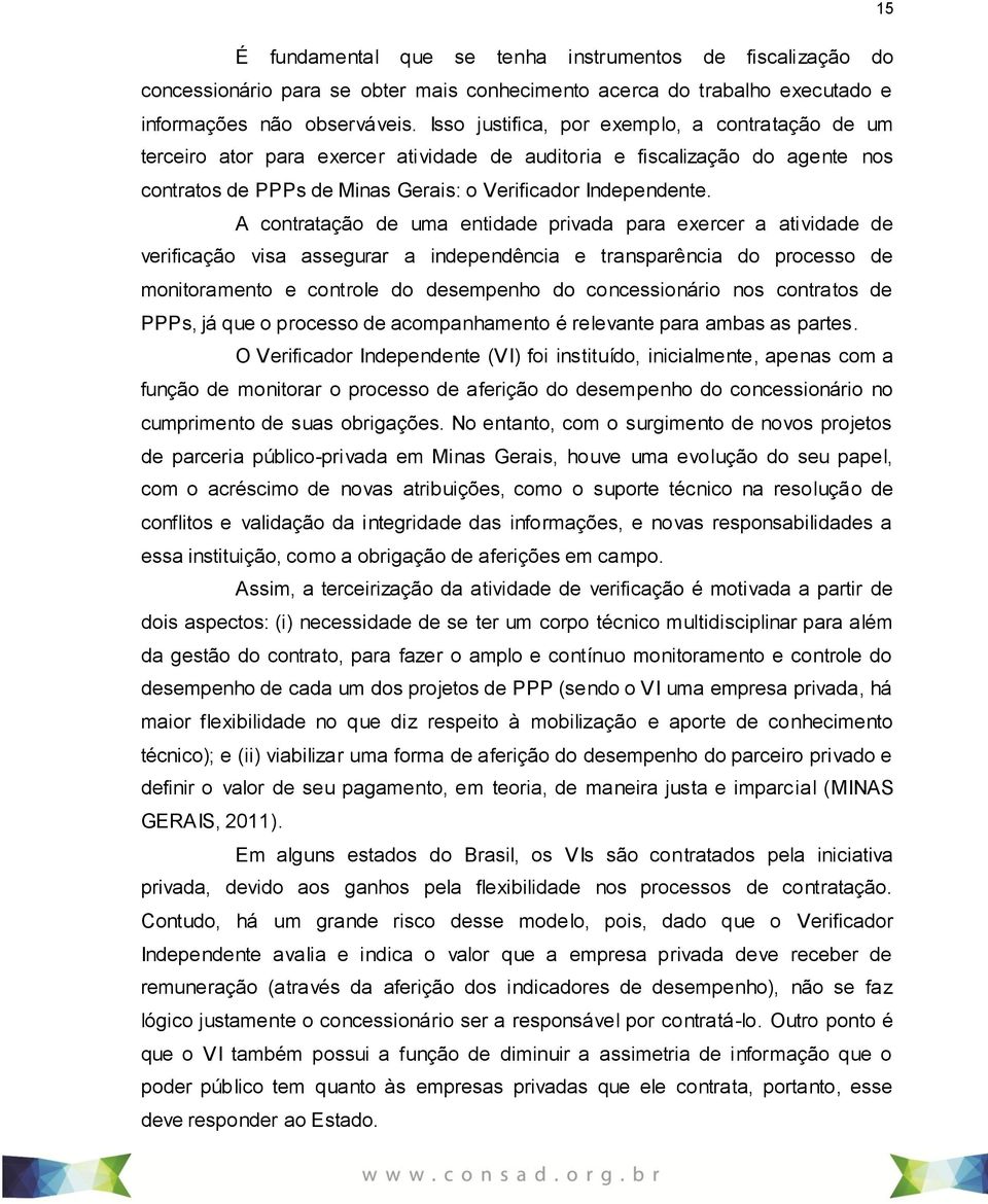 A contratação de uma entidade privada para exercer a atividade de verificação visa assegurar a independência e transparência do processo de monitoramento e controle do desempenho do concessionário