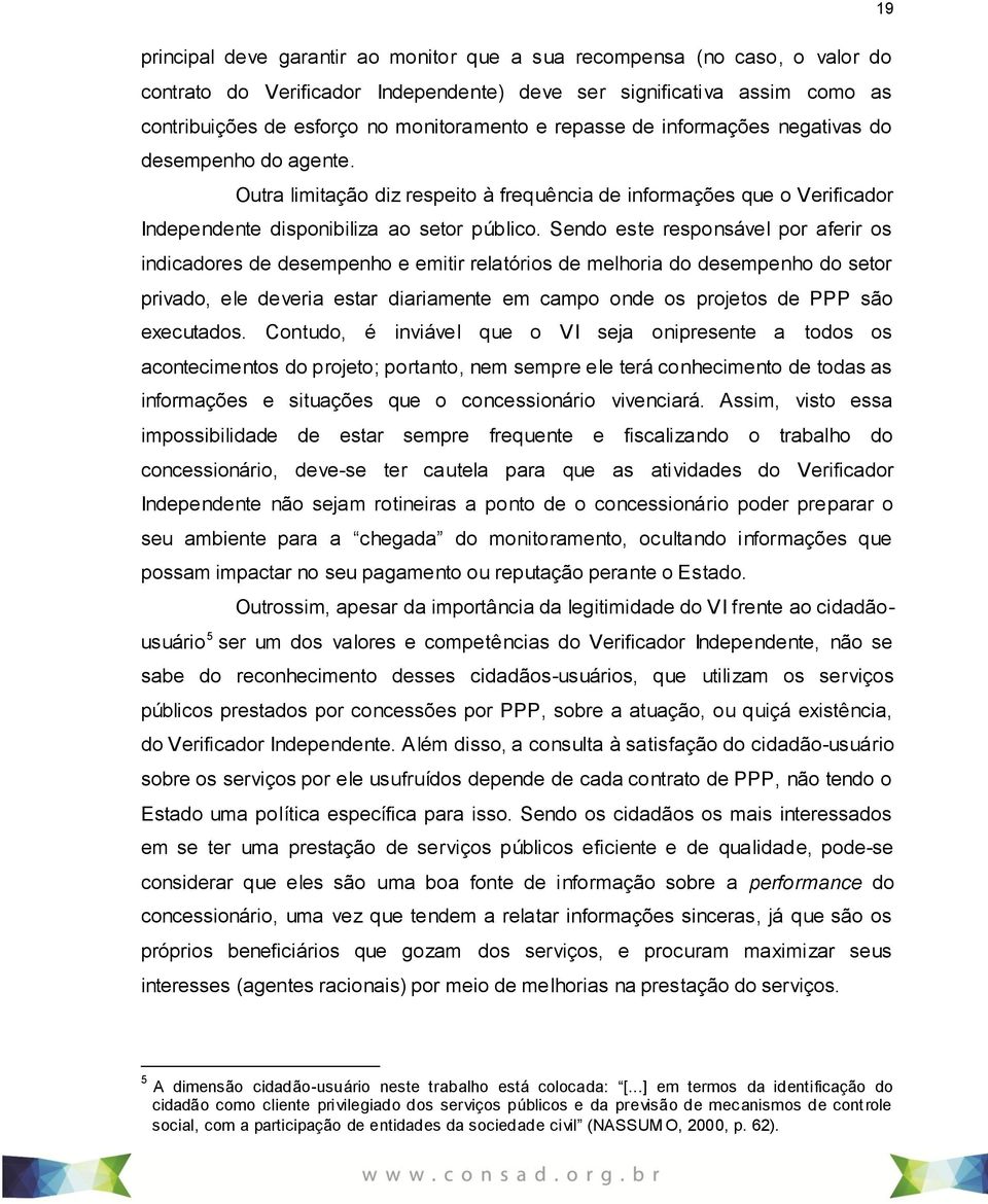 Sendo este responsável por aferir os indicadores de desempenho e emitir relatórios de melhoria do desempenho do setor privado, ele deveria estar diariamente em campo onde os projetos de PPP são