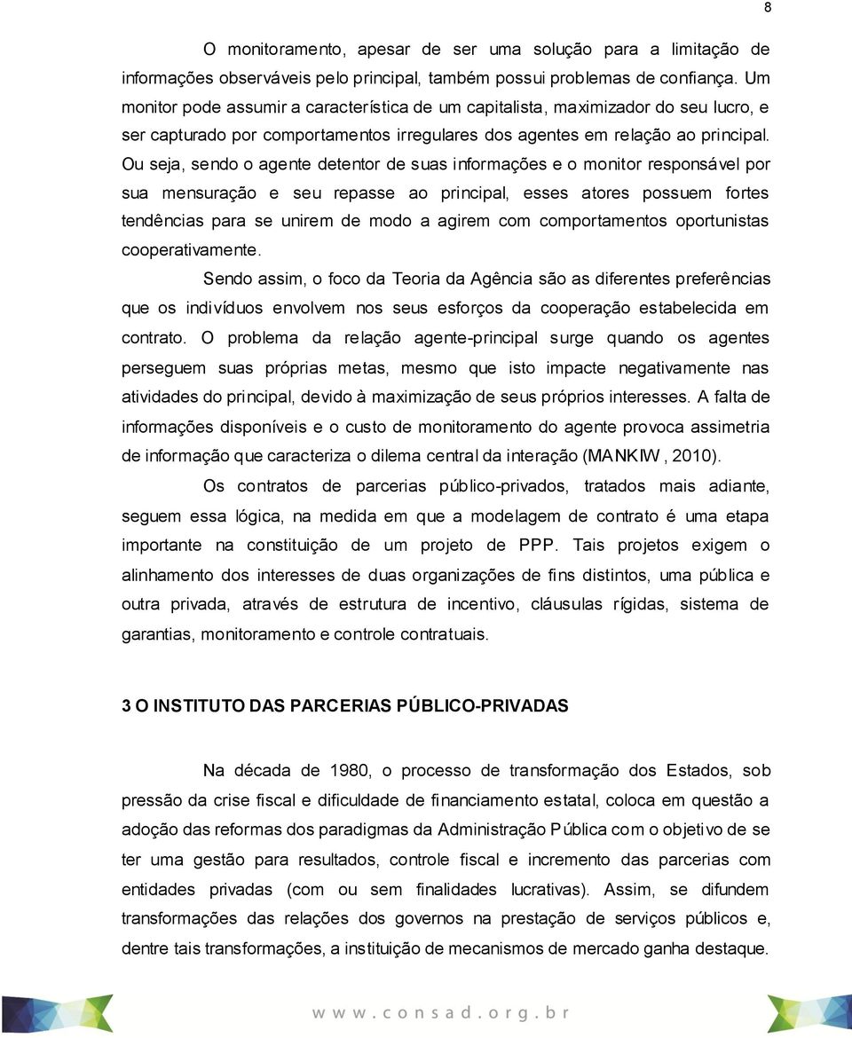 Ou seja, sendo o agente detentor de suas informações e o monitor responsável por sua mensuração e seu repasse ao principal, esses atores possuem fortes tendências para se unirem de modo a agirem com