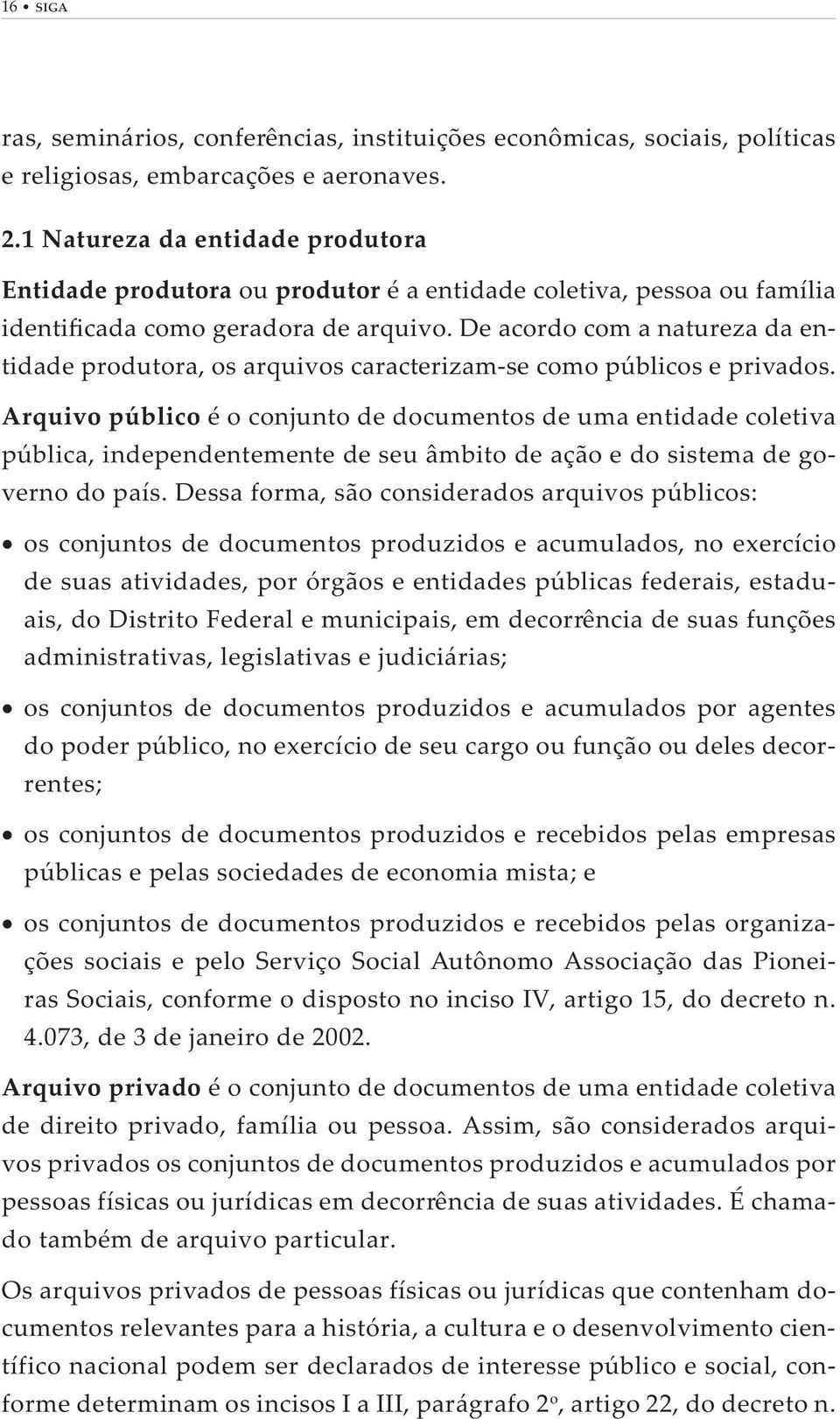 Arquivo público é o conjunto de documentos de uma entidade coletiva pública, independentemente de seu âmbito de ação e do sistema de governo do país.