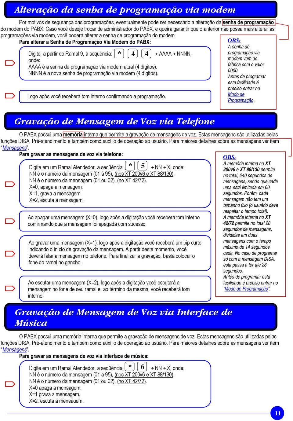 Para alterar a Senha de Programação Via Modem do PABX: * 4 4 Digite, a partir do Ramal 9, a seqüência: + AAAA + NNNN, onde: AAAA é a senha de programação via modem atual (4 dígitos).