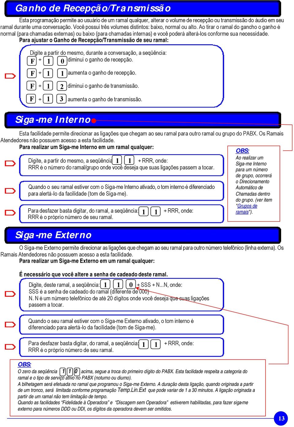 Ao tirar o ramal do gancho o ganho é normal (para chamadas externas) ou baixo (para chamadas internas) e você poderá alterá-los conforme sua necessidade.