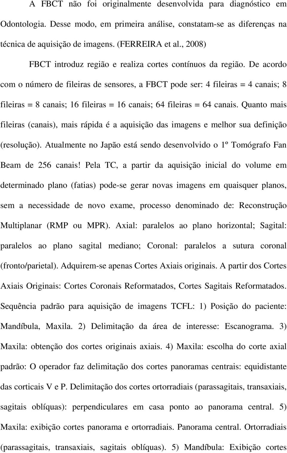 De acordo com o número de fileiras de sensores, a FBCT pode ser: 4 fileiras = 4 canais; 8 fileiras = 8 canais; 16 fileiras = 16 canais; 64 fileiras = 64 canais.